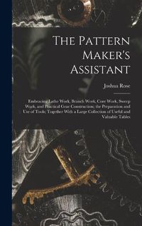 Cover image for The Pattern Maker's Assistant; Embracing Lathe Work, Branch Work, Core Work, Sweep Work, and Practical Gear Construction; the Preparation and use of Tools; Together With a Large Collection of Useful and Valuable Tables