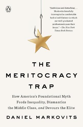 The Meritocracy Trap: How America's Foundational Myth Feeds Inequality, Dismantles the Middle Class, and Devours the Elite