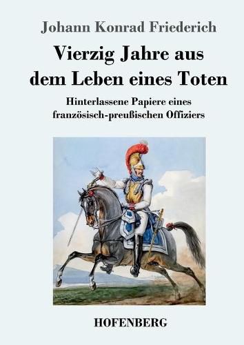 Cover image for Vierzig Jahre aus dem Leben eines Toten: Hinterlassene Papiere eines franzoesisch-preussischen Offiziers