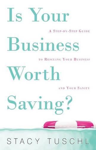 Cover image for Is Your Business Worth Saving?: A Step-By-Step Guide to Rescuing Your Business and Your Sanity