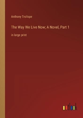 Cover image for The Way We Live Now; A Novel, Part 1