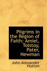 Cover image for Pilgrims in the Region of Faith: Amiel, Tolstoy, Pater, Newman