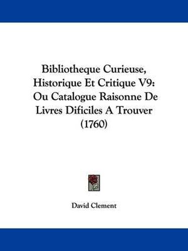 Bibliotheque Curieuse, Historique Et Critique V9: Ou Catalogue Raisonne de Livres Dificiles a Trouver (1760)