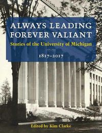 Cover image for Always Leading, Forever Valiant: Stories of the University of Michigan, 1817-2017