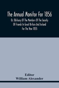 Cover image for The Annual Monitor For 1856 Or, Obituary Of The Members Of The Society Of Friends In Great Britain And Ireland For The Year 1855