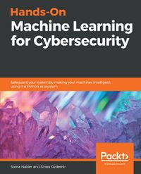 Cover image for Hands-On Machine Learning for Cybersecurity: Safeguard your system by making your machines intelligent using the Python ecosystem