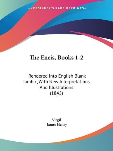 Cover image for The Eneis, Books 1-2: Rendered Into English Blank Iambic, with New Interpretations and Illustrations (1845)