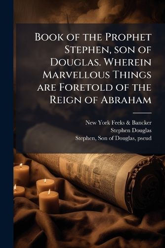 Cover image for Book of the Prophet Stephen, Son of Douglas. Wherein Marvellous Things Are Foretold of the Reign of Abraham