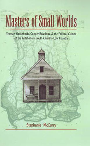 Cover image for Masters of Small Worlds: Yeoman Households, Gender Relations, and the Political Culture of the Antebellum South Carolina Low Country