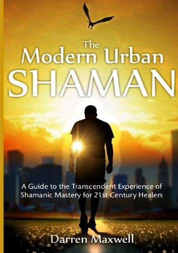 Cover image for The Modern Urban Shaman: A Guide to the Transcendent Experience of Shamanic Mastery for 21st Century Healers