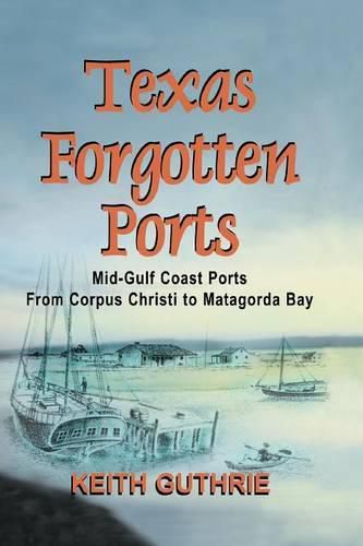 Cover image for Texas Forgotten Ports Volume 1 - Mid-Gulf Ports From Corpus Christi to Matagorda Bay