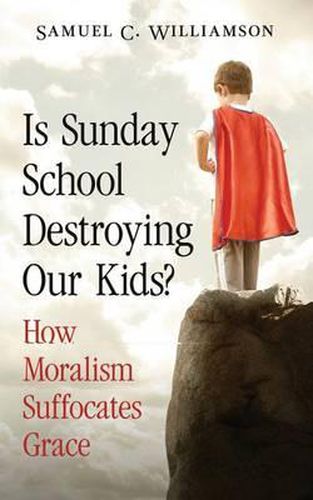 Cover image for Is Sunday School Destroying Our Kids?: How Moralism Suffocates Grace