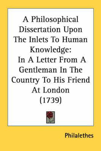 Cover image for A Philosophical Dissertation Upon the Inlets to Human Knowledge: In a Letter from a Gentleman in the Country to His Friend at London (1739)