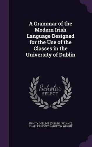 Cover image for A Grammar of the Modern Irish Language Designed for the Use of the Classes in the University of Dublin