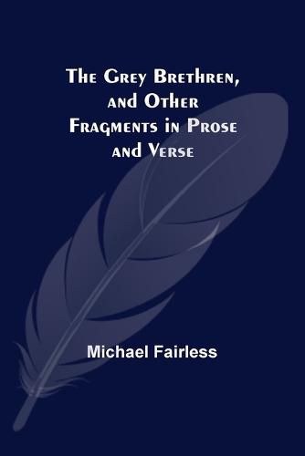 The Grey Brethren, and Other Fragments in Prose and Verse