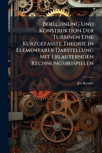Cover image for Berechnung Und Konstruktion Der Turbinen Eine Kurzgefasste Theorie in Elementarer Darstellung Mit Erlauternden Rechnungsbeispielen