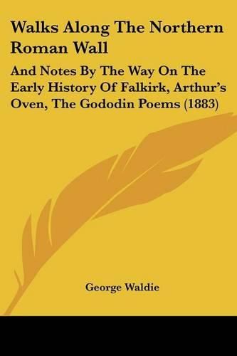 Cover image for Walks Along the Northern Roman Wall: And Notes by the Way on the Early History of Falkirk, Arthur's Oven, the Gododin Poems (1883)