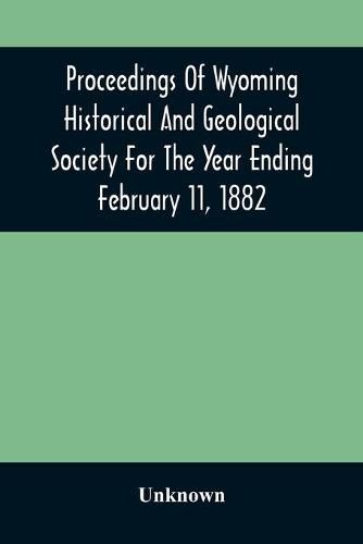 Cover image for Proceedings Of Wyoming Historical And Geological Society For The Year Ending February 11, 1882