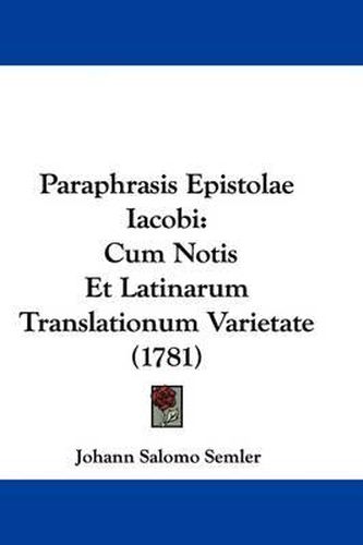 Paraphrasis Epistolae Iacobi: Cum Notis Et Latinarum Translationum Varietate (1781)