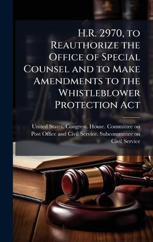 Cover image for H.R. 2970, to Reauthorize the Office of Special Counsel and to Make Amendments to the Whistleblower Protection Act