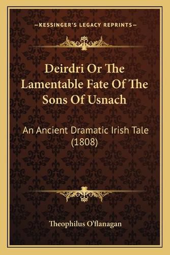 Cover image for Deirdri or the Lamentable Fate of the Sons of Usnach: An Ancient Dramatic Irish Tale (1808)