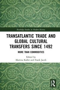 Cover image for Transatlantic Trade and Global Cultural Transfers Since 1492: More than Commodities