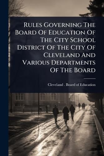 Cover image for Rules Governing The Board Of Education Of The City School District Of The City Of Cleveland And Various Departments Of The Board