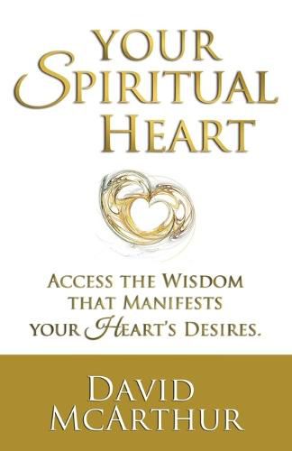 Your Spiritual Heart: Access The Wisdom That Manifests Your Heart's Desires