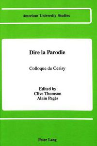 Cover image for Dire La Parodie: Colloque de Cerisy Sous la Direction de Clive Thomson et Alain Pages