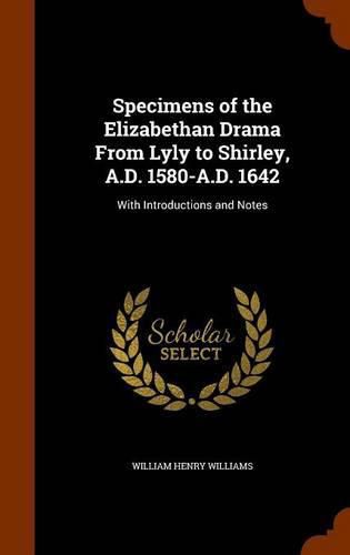 Cover image for Specimens of the Elizabethan Drama from Lyly to Shirley, A.D. 1580-A.D. 1642: With Introductions and Notes