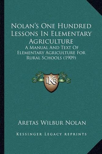 Nolan's One Hundred Lessons in Elementary Agriculture: A Manual and Text of Elementary Agriculture for Rural Schools (1909)