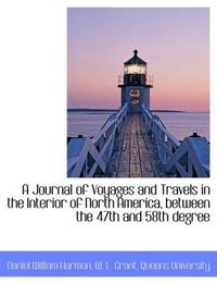 Cover image for A Journal of Voyages and Travels in the Interior of North America, Between the 47th and 58th Degree