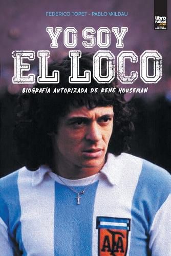 Cover image for Yo soy el loco: Biografia Autorizada de Rene Houseman