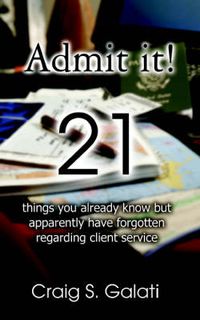 Cover image for Admit It!: 21 Things You Already Know But Apparently Have Forgotten Regarding Client Service