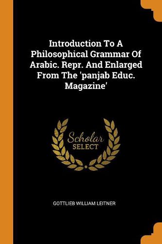 Cover image for Introduction to a Philosophical Grammar of Arabic. Repr. and Enlarged from the 'panjab Educ. Magazine