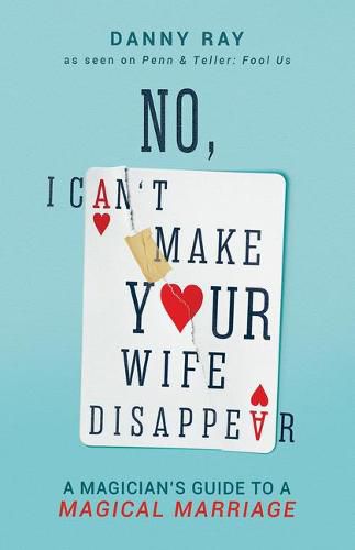 No, I Can't Make Your Wife Disappear: A Magician's Guide for a Magical Marriage