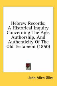 Cover image for Hebrew Records: A Historical Inquiry Concerning the Age, Authorship, and Authenticity of the Old Testament (1850)