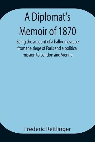 Cover image for A Diplomat's Memoir of 1870 being the account of a balloon escape from the siege of Paris and a political mission to London and Vienna