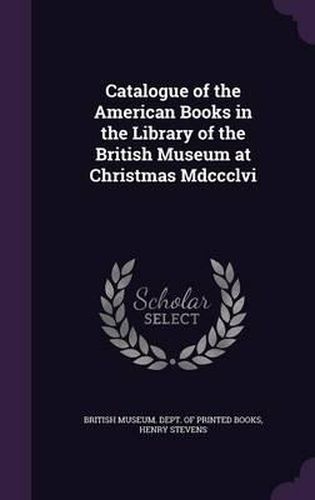 Cover image for Catalogue of the American Books in the Library of the British Museum at Christmas MDCCCLVI