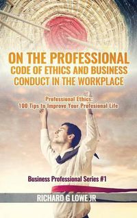 Cover image for On the Professional Code of Ethics and Business Conduct in the Workplace: Professional Ethics: 100 Tips to Improve Your Professional Life