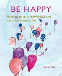 Cover image for Be Happy: Hang on to Your Happiness and Live a More Joyous Life