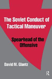 Cover image for The Soviet Conduct of Tactical Maneuver: Spearhead of the Offensive