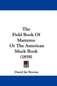 Cover image for The Field Book of Manures: Or the American Muck Book (1858)