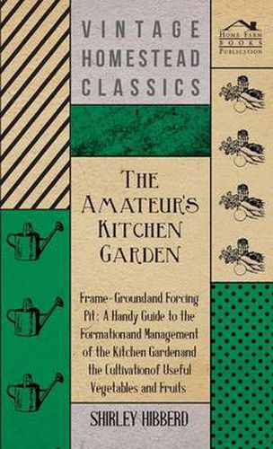 The Amateur's Kitchen Garden - Frame-Ground And Forcing Pit: A Handy Guide To The Formation And Management Of The Kitchen Garden And The Cultivation Of Useful Vegetables And Fruits