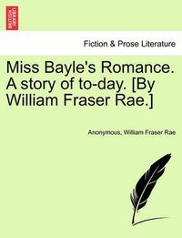 Cover image for Miss Bayle's Romance. a Story of To-Day. [By William Fraser Rae.]