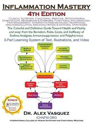 Cover image for Inflammation Mastery 4th Edition: The Colorful and Definitive Guide Toward Health and Vitality and away from the Boredom, Risks, Costs, and Inefficacy of Endless Analgesia, Immunosuppression, and Polypharmacy