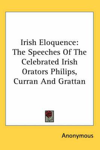 Cover image for Irish Eloquence: The Speeches Of The Celebrated Irish Orators Philips, Curran And Grattan