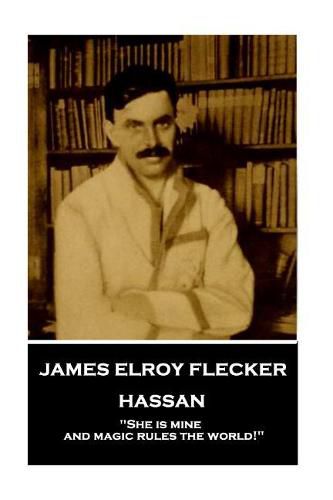 James Elroy Flecker - Hassan: She is mine, and magic rules the world!