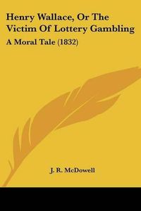 Cover image for Henry Wallace, or the Victim of Lottery Gambling: A Moral Tale (1832)