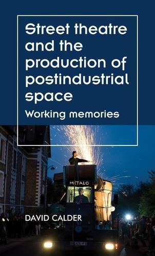 Cover image for Street Theatre and the Production of Postindustrial Space: Working Memories